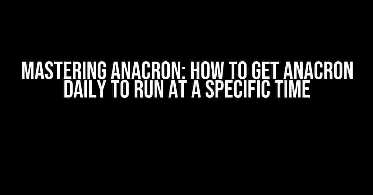 Mastering Anacron: How to Get Anacron Daily to Run at a Specific Time