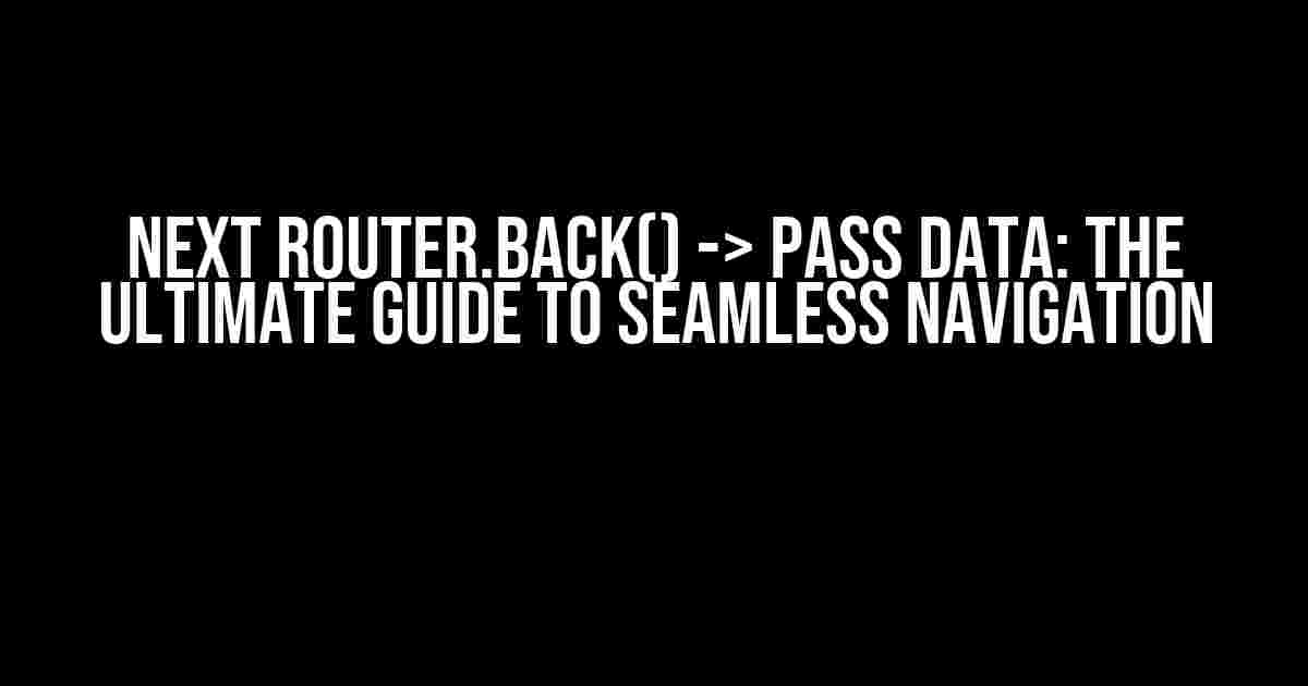 NEXT router.back() -> pass data: The Ultimate Guide to Seamless Navigation