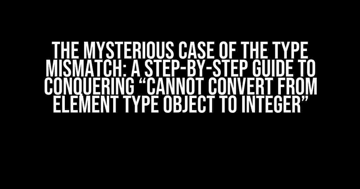 The Mysterious Case of the Type Mismatch: A Step-by-Step Guide to Conquering “cannot convert from element type Object to Integer”