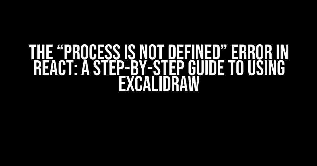 The “Process is Not Defined” Error in React: A Step-by-Step Guide to Using Excalidraw