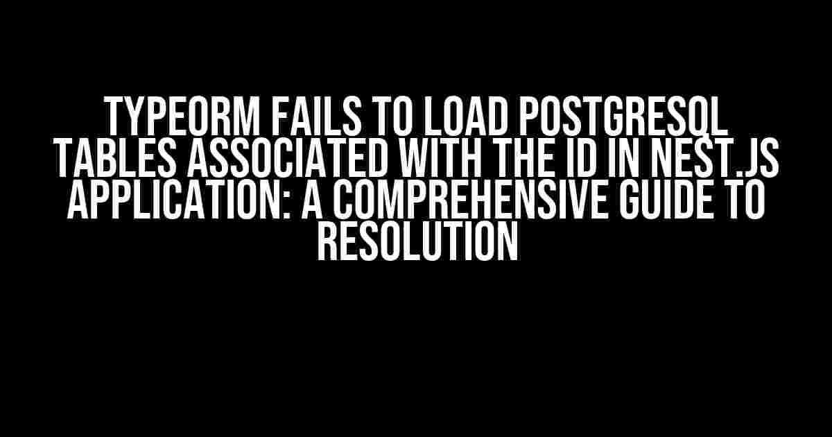 TypeORM Fails to Load PostgreSQL Tables Associated with the ID in Nest.js Application: A Comprehensive Guide to Resolution