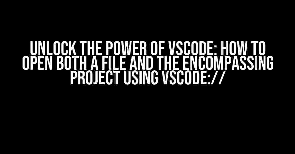 Unlock the Power of VSCode: How to Open Both a File and the Encompassing Project using vscode://