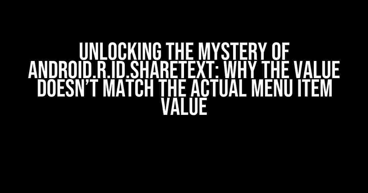 Unlocking the Mystery of android.R.id.shareText: Why the Value Doesn’t Match the Actual Menu Item Value