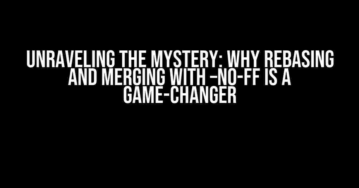 Unraveling the Mystery: Why Rebasing and Merging with –no-ff is a Game-Changer