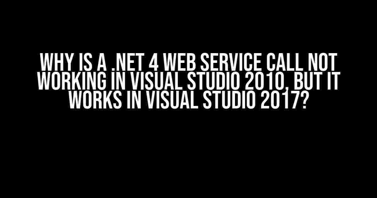 Why is a .NET 4 web service call not working in Visual Studio 2010, but it works in Visual Studio 2017?